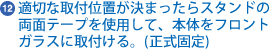 K適切な取付位置が決まったらスタンドの両面テープを使用して、本体をフロント
ガラスに取付ける。(正式固定)
